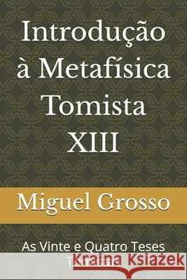Introdução à Metafísica Tomista 13: As Vinte e Quatro Teses Tomistas Grosso, Miguel 9798463196286 Independently published