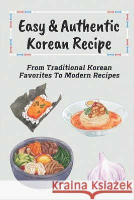 Easy & Authentic Korean Recipe: From Traditional Korean Favorites To Modern Recipes: Savory Kimchi Recipes Kopiak, Melani 9798463404206