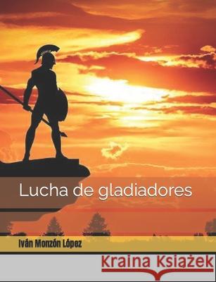 Lucha de gladiadores Iván Monzón López 9798463455581