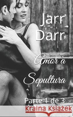 Amor à Sepultura: Parte 1 de 3 Jarr Darr 9798463520814 Independently Published