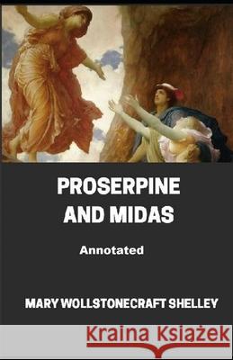 Proserpine and Midas Annotated Shelley Mary.W Shelley 9798464268913
