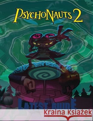 Psychonauts 2: LATEST GUIDE: The Complete Guide & Walkthrough with Tips &Tricks to Become a Pro Player Declan Harricks 9798465014564 Independently published