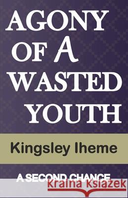Agony of a Wasted Youth: A Second Chance Iheme, Kingsley 9798465192781 Independently published