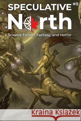 Speculative North Magazine Issue 5: Science Fiction, Fantasy, and Horror Ken Altabef, D K Latta, Connor Mellegers 9798466190212 Independently Published