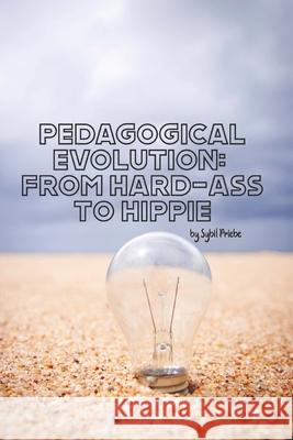 pedagogical evolution: from hard-ass to hippie Priebe, Sybil 9798466521955