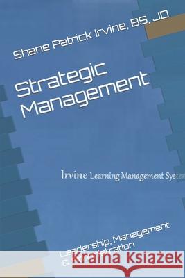 Strategic Management: Leadership, Management & Administration Jd Shane Patrick Irvine Bs 9798466554984 Independently Published