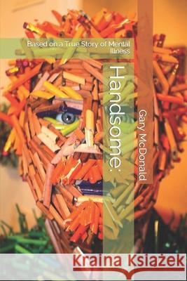 Handsome: Based on a True Story of Mental Illness Gary G McDonald 9798466901894 Independently Published