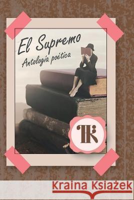 El Supremo: Antología Poética María de Los Ángeles Alonzo, María de Los Ángeles Alonzo Mendoza 9798467282251 Independently Published