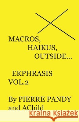 Macros, Haikus, Outside...: Ekphrasis Vol. ! A Child, Pierre Pandy 9798467294896 Independently Published