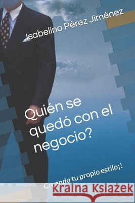Quién se quedó con el negocio?: Creando tu propio estilo¡! Isabelino Pérez Jiménez 9798467809243 Independently Published