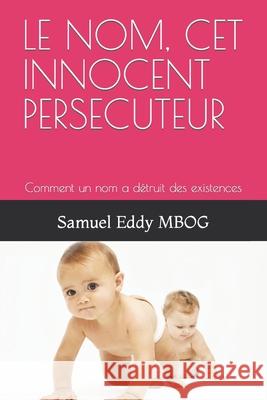 Le Nom, CET Innocent Persecuteur: Comment un nom a détruit des existences Samuel Eddy Mbog 9798467894720 Independently Published