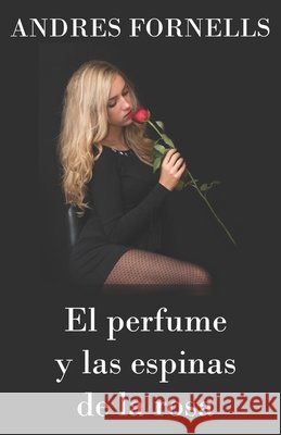 El perfume y las espinas de la rosa Andrés Fornells 9798468457238