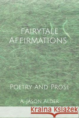 Fairytale Affirmations: Poetry and Prose A Jason Alder 9798468914779 Independently Published