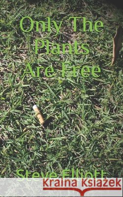 Only The Plants Are Free Steve Elliott   9798469089599