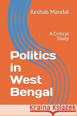 Politics in West Bengal: A Critical Study Mandal Ph. D., Keshab Chandra 9798469553953