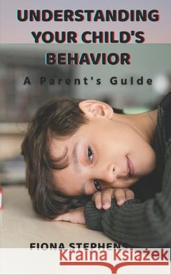 Understanding Your Child's Behavior: A Parent's Guide Fiona Stephens 9798470460714 Independently Published