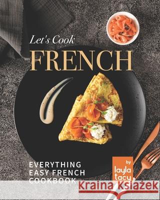 Let's Cook French: Everything Easy French Cookbook Layla Tacy 9798470485892