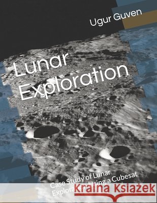 Lunar Exploration: Case Study of Lunar Exploration Using a Cubesat Guven, Ugur 9798472239042