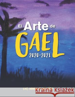 El Arte de Gael: 2020 - 2021 Gael Emmanuel Lugo López, Gael Emmanuel Lugo López, Marcia Smith 9798472470988 Independently Published