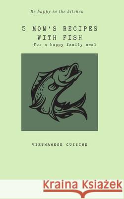 5 Mom's recipes with Fish Nguyen Chau 9798473277982