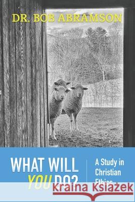 What Will You Do?: A Study in Christian Ethics Bob Abramson 9798473322941