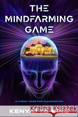 The MindFarming Game: A Cheat Code For Manifesting Kenyatta King 9798473962093