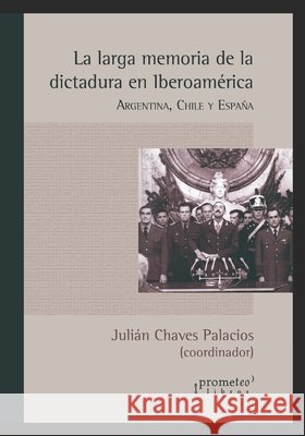 La larga memoria de la dictadura en Iberoamérica: Argentina, Chile y España Chaves Palacios, Julián 9798474602134 Independently Published