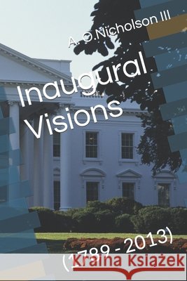 Inaugural Visions: (1789 - 2013) A O Nicholson, III 9798474617169 Independently Published