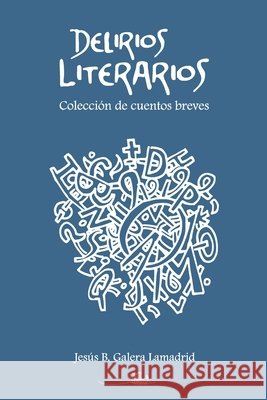 Delirios Literarios: Colección de cuentos breves Galera Lamadrid, Jesús 9798474726489 Independently Published