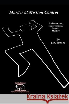Murder at Mission Control: An Interactive Improvisational Murder Mystery J R Simons 9798475367261 Independently Published