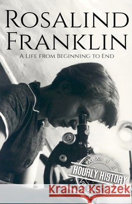 Rosalind Franklin: A Life from Beginning to End Hourly History 9798475422779 Independently Published