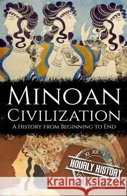 Minoan Civilization: A History from Beginning to End Hourly History 9798475439265 Independently Published
