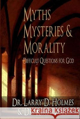 Myths, Mysteries & Morality: Difficult Questions for God Kirby Pope, Larry D Holmes 9798475769003