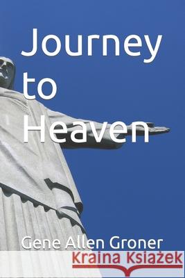 Journey to Heaven Gene Allen Groner 9798475787748 Independently Published