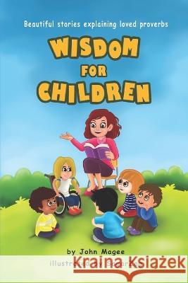 Wisdom for Children: Beautiful stories explaining loved proverbs John Magee   9798476251309 Independently Published
