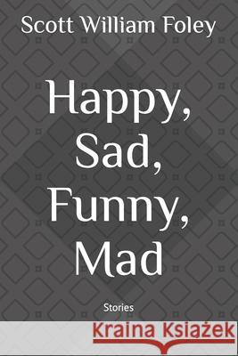Happy, Sad, Funny, Mad: Stories Scott William Foley 9798476374169
