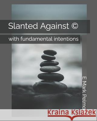 Slanted Against (c): with fundamental intentions E Mark Pelmore 9798477038664
