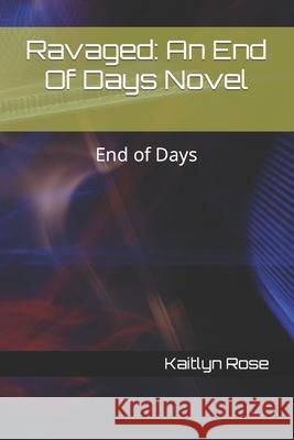 Ravaged: An End Of Days Novel: End of Days Rose, Kaitlyn 9798477292356 Independently Published