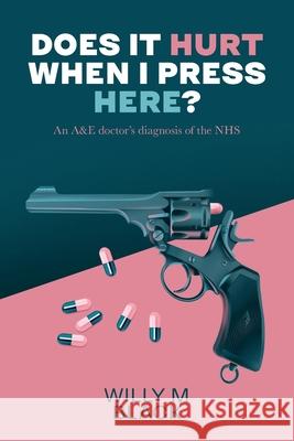 Does It Hurt When I Press Here?: An A&E doctor's diagnosis of the NHS Willy M Black 9798477794850 Independently Published