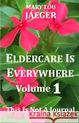 Eldercare Is Everywhere: This Is Not A Journal Mary Lou Jaeger 9798477816828 Independently Published