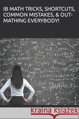 Ib Math Tricks, Shortcuts, Common Mistakes, & Out-Mathing Everybody! Zuò Shùxué, Juan R Céspedes, PH D 9798477818648 Independently Published