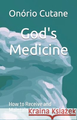 God's Medicine: How to Receive and Maintain Divine Healing Onório Cutane 9798478366674 Independently Published