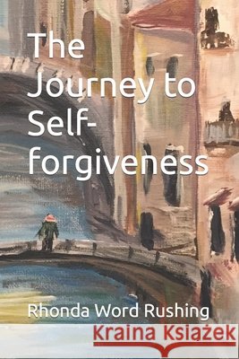 The Journey to Self-forgiveness Rhonda Word Rushing Pmhnp 9798479160059