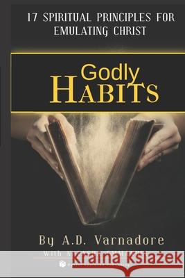 Godly Habits: 17 Spiritual Principles to Emulate Christ Natasha Emmanuel, A D Varnadore 9798479522352 Independently Published