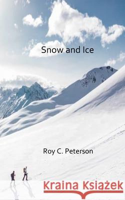 Snow and Ice Roy C Peterson 9798479857973 Independently Published