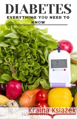 Diabetes: Everything Yоu Need to Know John William 9798480563467