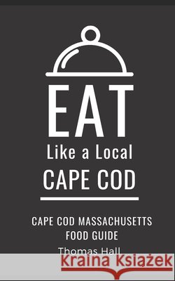 Eat Like a Local- Cape Cod: Cape Cod Massachusetts Food Guide Thomas Hall 9798481024233