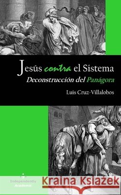 Jesús contra el Sistema: Deconstrucción del Panágora Luis Cruz-Villalobos, PhD 9798481770109 Independently Published