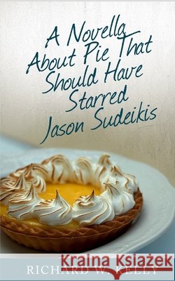 A Novella About Pie That Should Have Starred Jason Sudeikis Richard W Kelly 9798481989600