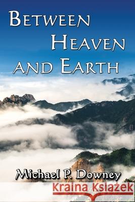 Between Heaven and Earth Michael P Downey 9798482125021